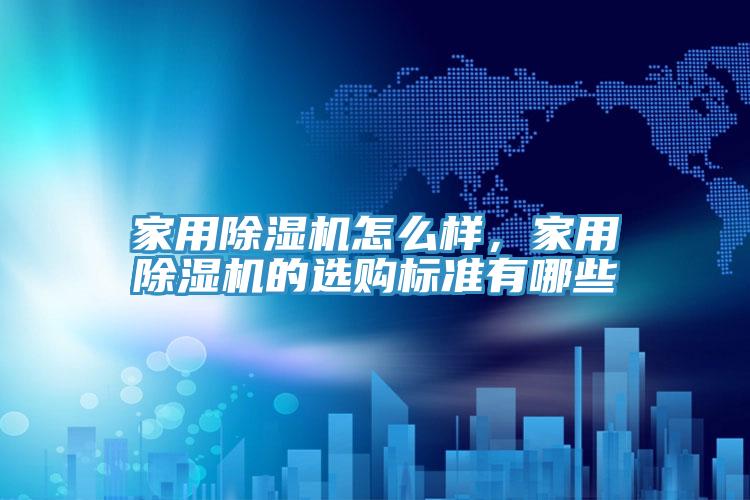 家用除濕機(jī)怎么樣，家用除濕機(jī)的選購標(biāo)準(zhǔn)有哪些