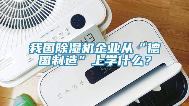 我國除濕機(jī)企業(yè)從“德國制造”上學(xué)什么？