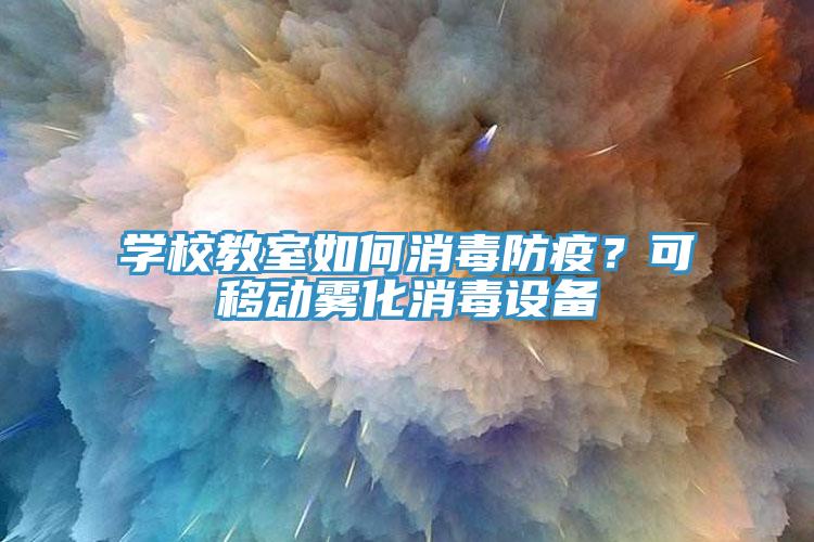 學校教室如何消毒防疫？可移動霧化消毒設備