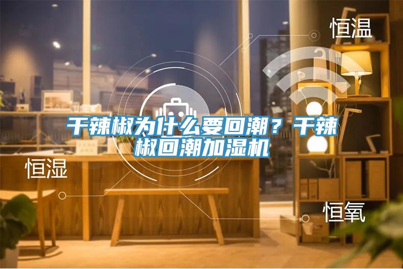干辣椒為什么要回潮？干辣椒回潮加濕機