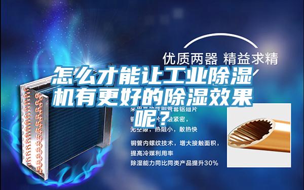 怎么才能讓工業(yè)除濕機(jī)有更好的除濕效果呢？
