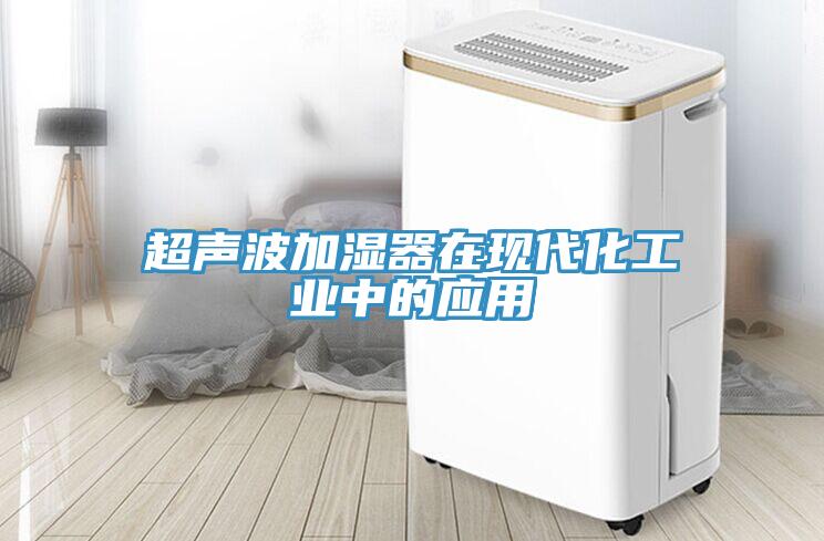 超聲波加濕器在現代化工業(yè)中的應用