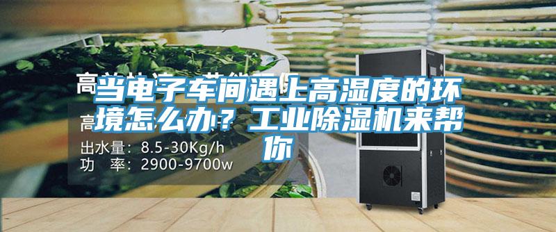 當(dāng)電子車間遇上高濕度的環(huán)境怎么辦？工業(yè)除濕機(jī)來幫你