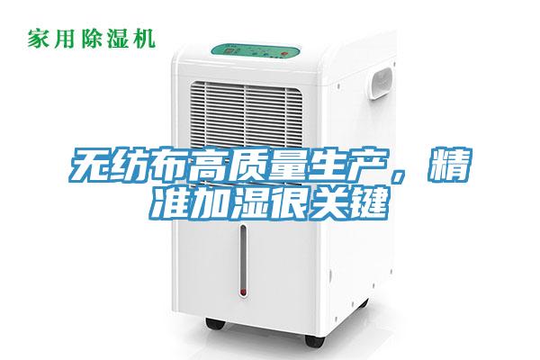 無(wú)紡布高質(zhì)量生產(chǎn)，精準(zhǔn)加濕很關(guān)鍵
