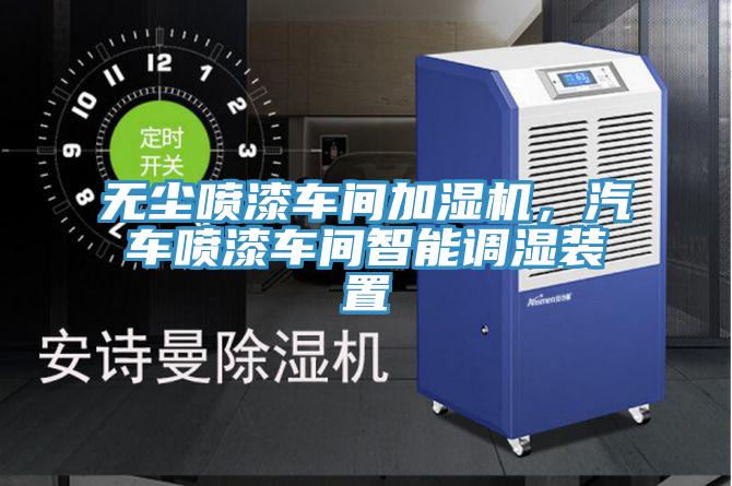 無塵噴漆車間加濕機，汽車噴漆車間智能調濕裝置