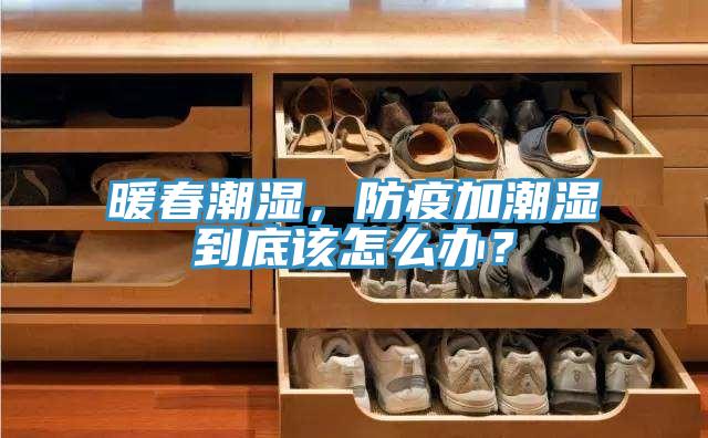 暖春潮濕，防疫加潮濕到底該怎么辦？