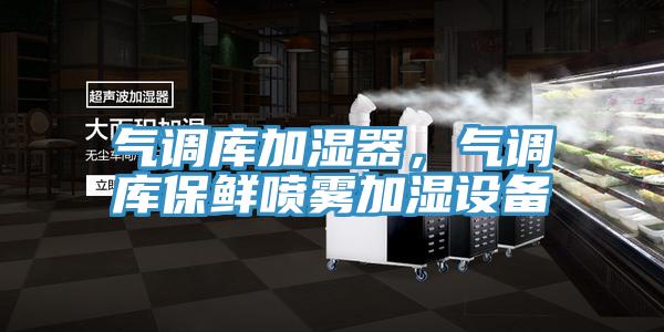 氣調(diào)庫加濕器，氣調(diào)庫保鮮噴霧加濕設備