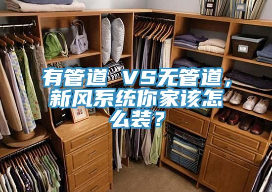 有管道 VS無管道，新風(fēng)系統(tǒng)你家該怎么裝？