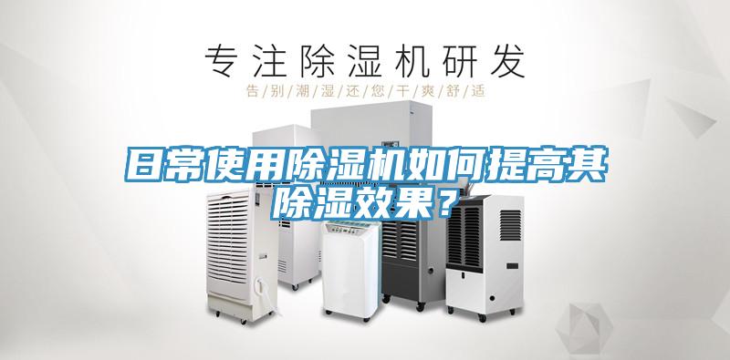 日常使用除濕機(jī)如何提高其除濕效果？