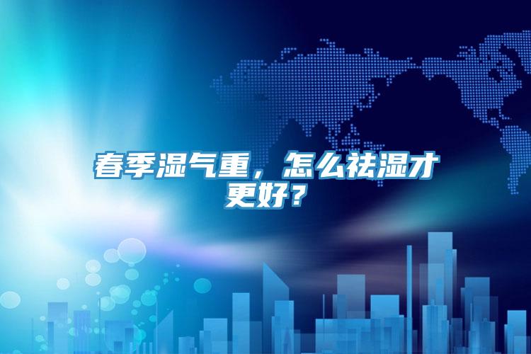 春季濕氣重，怎么祛濕才更好？