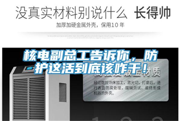 核電副總工告訴你，防護(hù)這活到底該咋干！