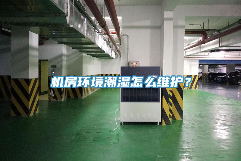 機(jī)房環(huán)境潮濕怎么維護(hù)？