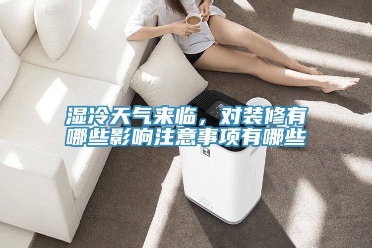 濕冷天氣來臨，對裝修有哪些影響注意事項(xiàng)有哪些