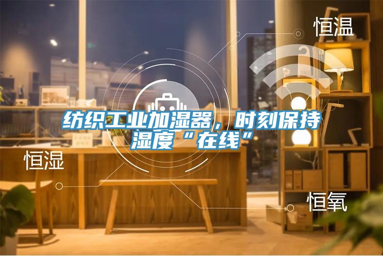 紡織工業(yè)加濕器，時刻保持濕度“在線”