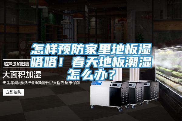 怎樣預(yù)防家里地板濕嗒嗒！春天地板潮濕怎么辦？
