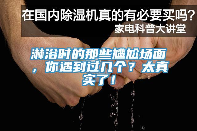 淋浴時(shí)的那些尷尬場面，你遇到過幾個(gè)？太真實(shí)了！