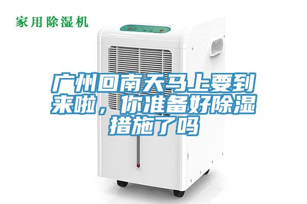 廣州回南天馬上要到來啦，你準備好除濕措施了嗎