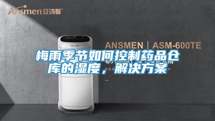 梅雨季節(jié)如何控制藥品倉庫的濕度，解決方案