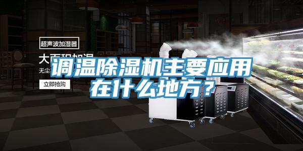 調(diào)溫除濕機(jī)主要應(yīng)用在什么地方？