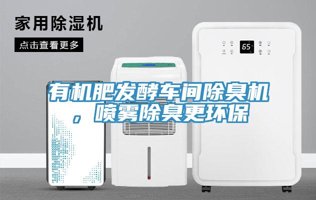 有機肥發(fā)酵車間除臭機，噴霧除臭更環(huán)保