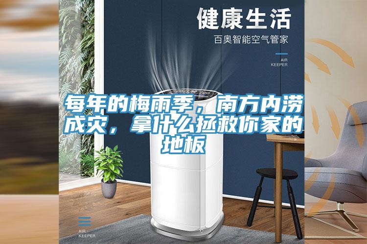 每年的梅雨季，南方內(nèi)澇成災(zāi)，拿什么拯救你家的地板