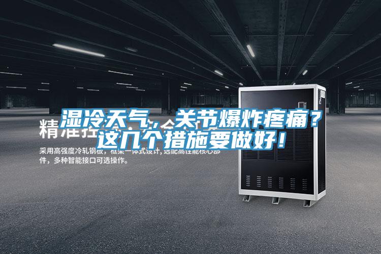 濕冷天氣，關(guān)節(jié)爆炸疼痛？這幾個(gè)措施要做好！
