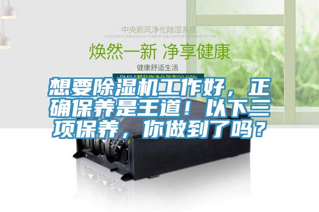 想要除濕機(jī)工作好，正確保養(yǎng)是王道！以下三項(xiàng)保養(yǎng)，你做到了嗎？