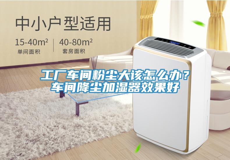 工廠車間粉塵大該怎么辦？車間降塵加濕器效果好