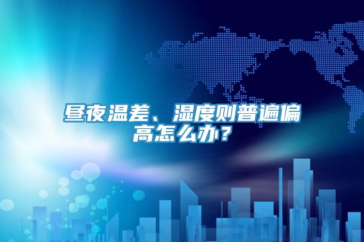 晝夜溫差、濕度則普遍偏高怎么辦？