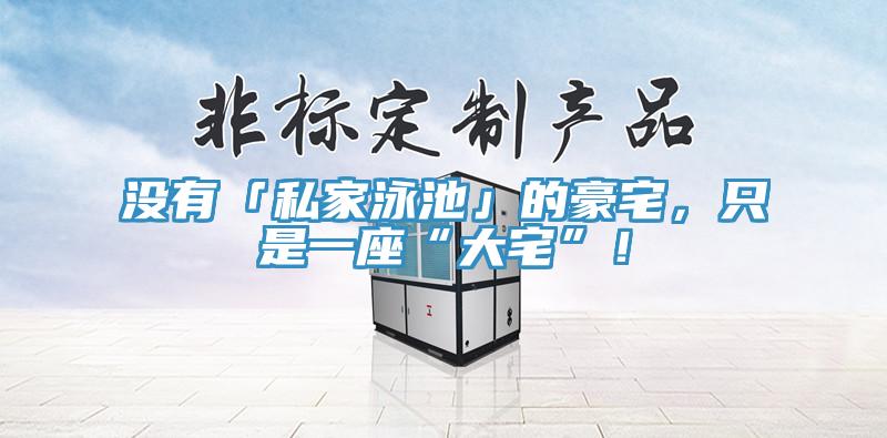 沒有「私家泳池」的豪宅，只是一座“大宅”！