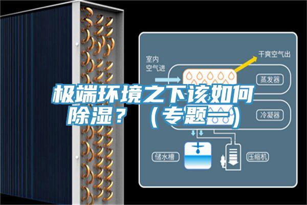 極端環(huán)境之下該如何除濕？（專題一）