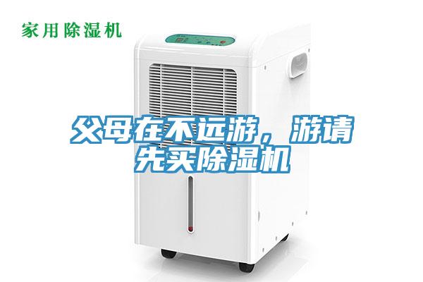 父母在不遠(yuǎn)游，游請(qǐng)先買除濕機(jī)
