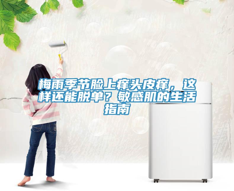 梅雨季節(jié)臉上癢頭皮癢，這樣還能脫單？敏感肌的生活指南
