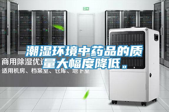 潮濕環(huán)境中藥品的質量大幅度降低。