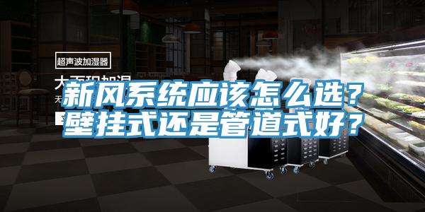 新風(fēng)系統(tǒng)應(yīng)該怎么選？壁掛式還是管道式好？