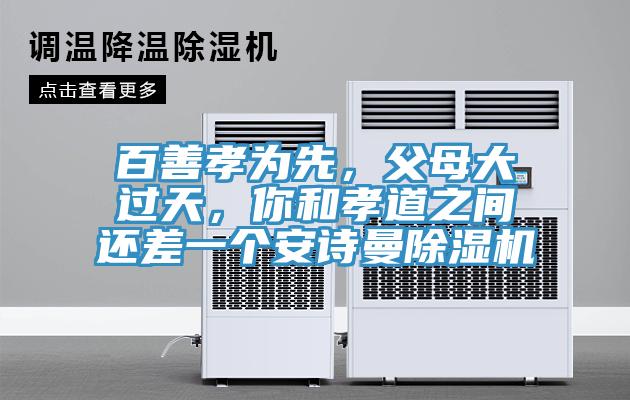 百善孝為先，父母大過(guò)天，你和孝道之間還差一個(gè)安詩(shī)曼除濕機(jī)