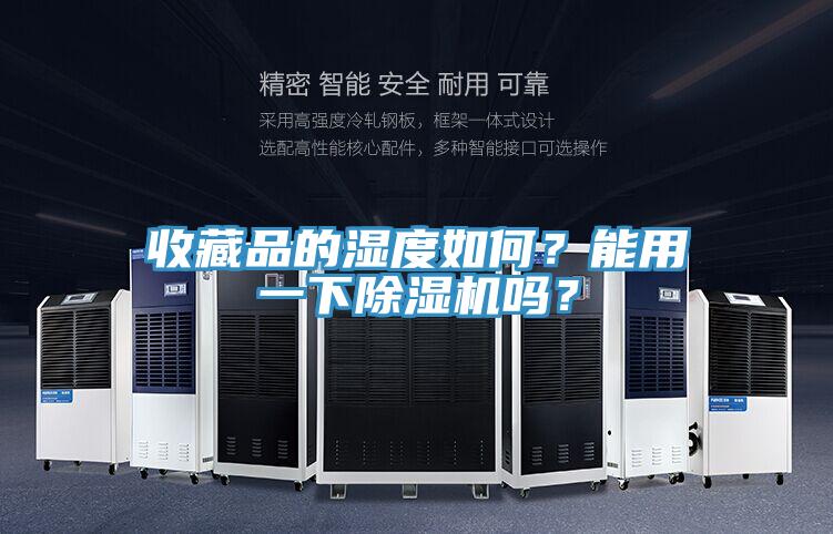 收藏品的濕度如何？能用一下除濕機嗎？