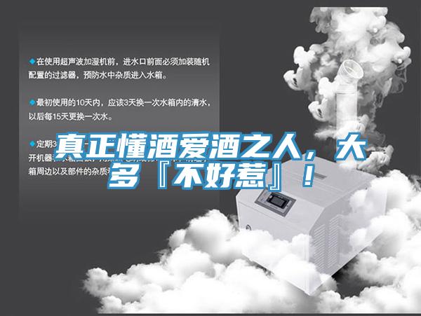 真正懂酒愛酒之人，大多『不好惹』！