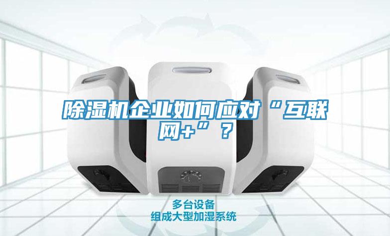 除濕機企業(yè)如何應(yīng)對“互聯(lián)網(wǎng)+”？