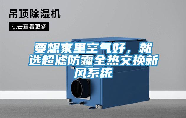 要想家里空氣好，就選超濾防霾全熱交換新風(fēng)系統(tǒng)