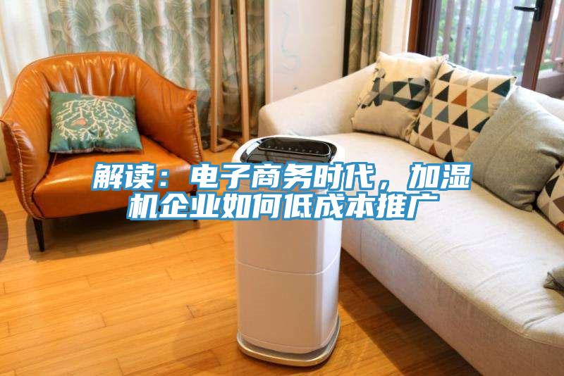 解讀：電子商務(wù)時代，加濕機(jī)企業(yè)如何低成本推廣