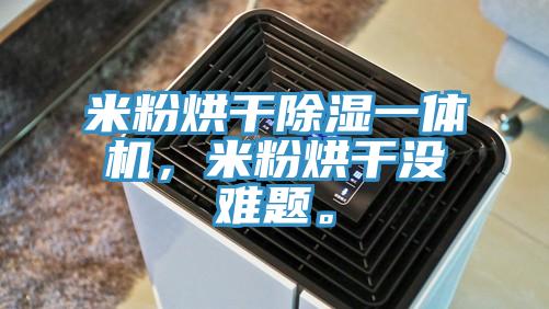 米粉烘干除濕一體機(jī)，米粉烘干沒難題。