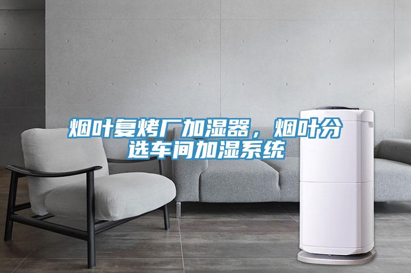 煙葉復烤廠加濕器，煙葉分選車間加濕系統(tǒng)