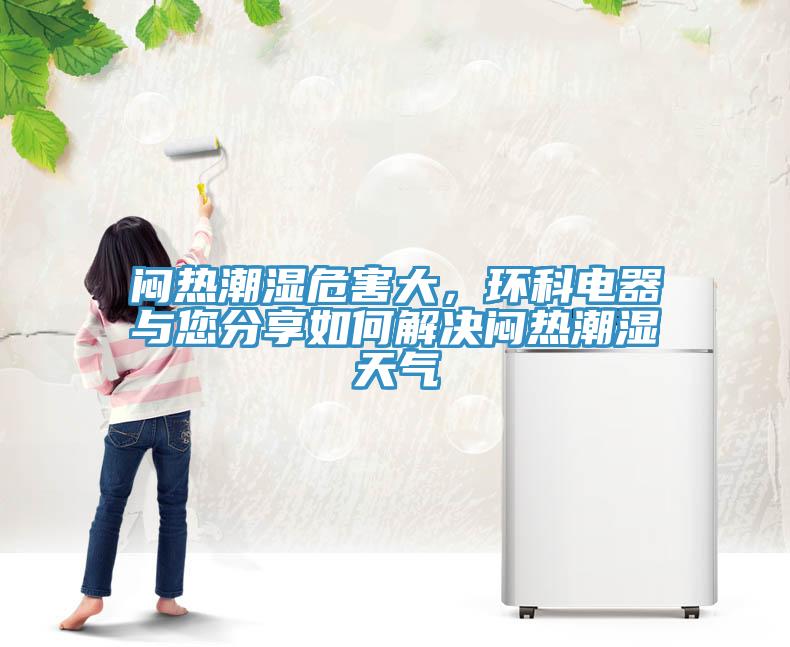 悶熱潮濕危害大，環(huán)科電器與您分享如何解決悶熱潮濕天氣