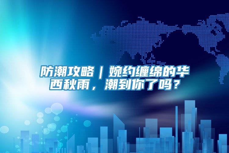 防潮攻略｜婉約纏綿的華西秋雨，潮到你了嗎？