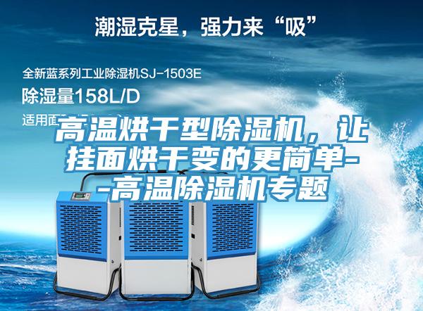 高溫烘干型除濕機(jī)，讓掛面烘干變的更簡單--高溫除濕機(jī)專題