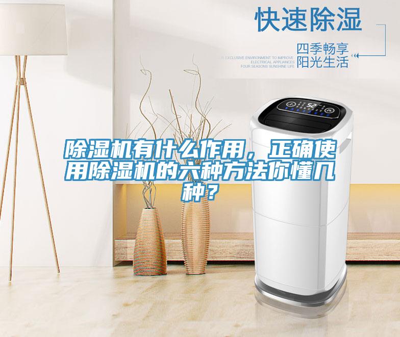 除濕機(jī)有什么作用，正確使用除濕機(jī)的六種方法你懂幾種？