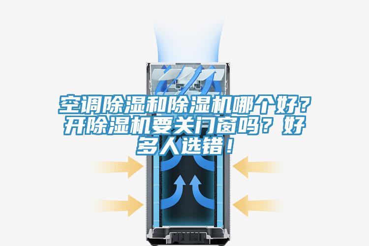空調(diào)除濕和除濕機哪個好？開除濕機要關(guān)門窗嗎？好多人選錯！