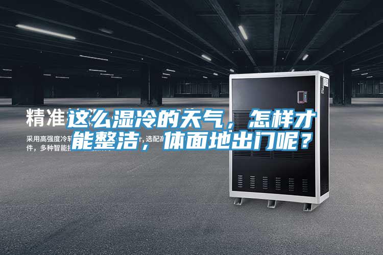 這么濕冷的天氣，怎樣才能整潔，體面地出門呢？