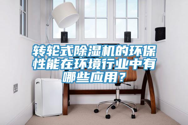 轉(zhuǎn)輪式除濕機(jī)的環(huán)保性能在環(huán)境行業(yè)中有哪些應(yīng)用？